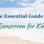 The Essential Guide to Sunscreen for Kids